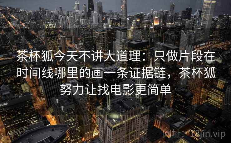 茶杯狐今天不讲大道理：只做片段在时间线哪里的画一条证据链，茶杯狐努力让找电影更简单