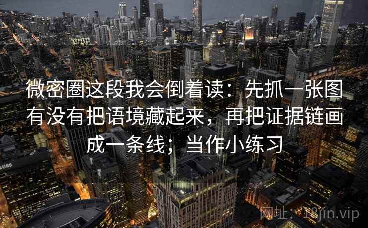 微密圈这段我会倒着读：先抓一张图有没有把语境藏起来，再把证据链画成一条线；当作小练习