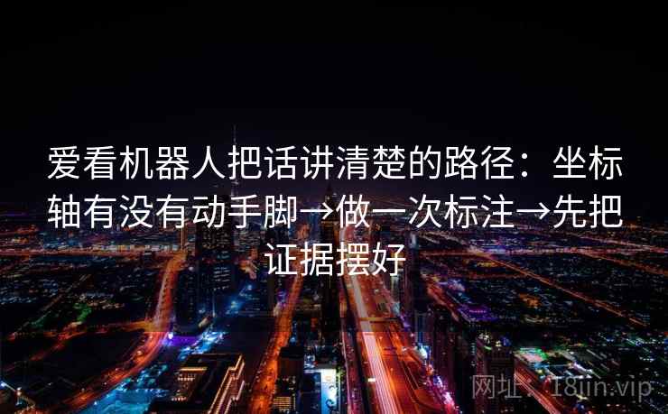 爱看机器人把话讲清楚的路径：坐标轴有没有动手脚→做一次标注→先把证据摆好