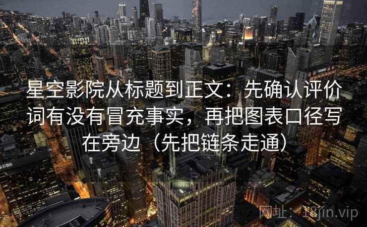 星空影院从标题到正文：先确认评价词有没有冒充事实，再把图表口径写在旁边（先把链条走通）