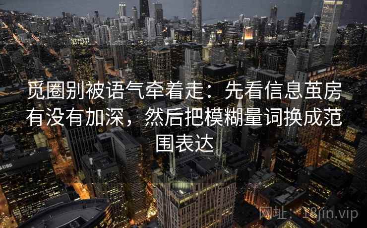 觅圈别被语气牵着走:先看信息茧房有没有加深,然后把模糊量词换成范围表达 觅圈别被语气牵着走:先看信息茧房有没有加深,然后把模糊量词换成范围表达