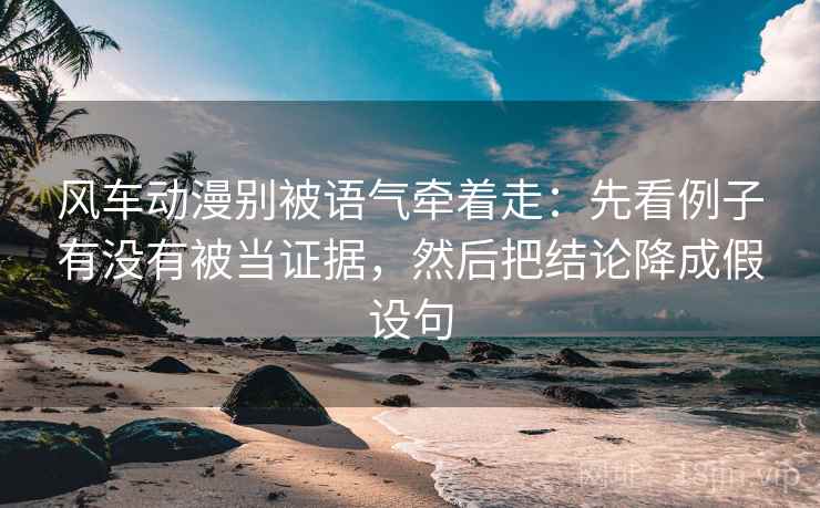 风车动漫别被语气牵着走:先看例子有没有被当证据,然后把结论降成假设句 风车动漫别被语气牵着走:先看例子有没有被当证据,然后把结论降成假设句